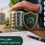چطور ریسک خرید پیش فروش اپارتمان را کاهش دهیم